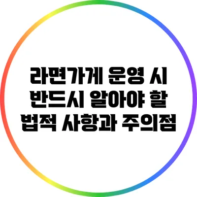 라면가게 운영 시 반드시 알아야 할 법적 사항과 주의점
