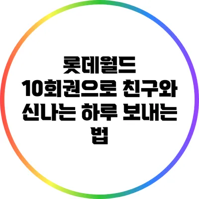 롯데월드 10회권으로 친구와 신나는 하루 보내는 법