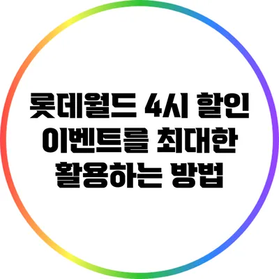 롯데월드 4시 할인 이벤트를 최대한 활용하는 방법