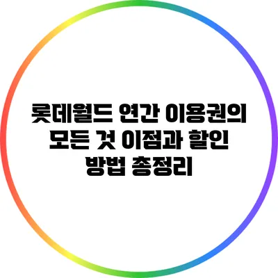 롯데월드 연간 이용권의 모든 것: 이점과 할인 방법 총정리