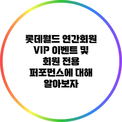 롯데월드 연간회원 VIP 이벤트 및 회원 전용 퍼포먼스에 대해 알아보자