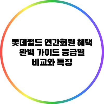 롯데월드 연간회원 혜택 완벽 가이드: 등급별 비교와 특징