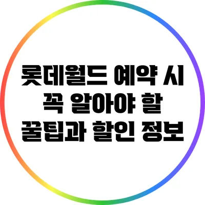 롯데월드 예약 시 꼭 알아야 할 꿀팁과 할인 정보
