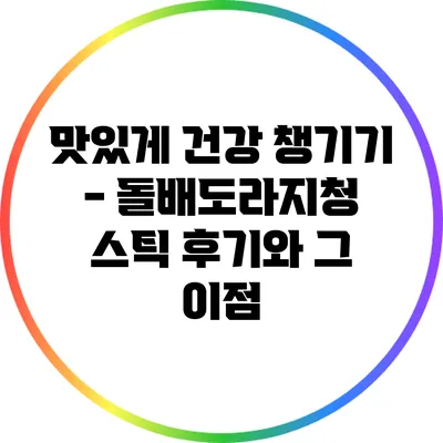 맛있게 건강 챙기기 - 돌배도라지청 스틱 후기와 그 이점