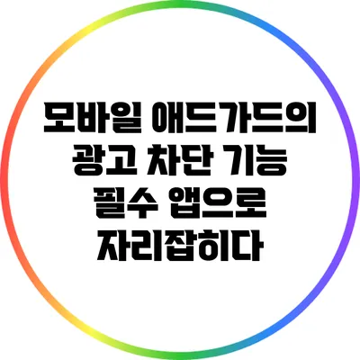 모바일 애드가드의 광고 차단 기능: 필수 앱으로 자리잡히다