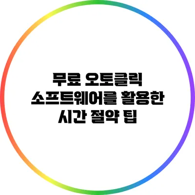 무료 오토클릭 소프트웨어를 활용한 시간 절약 팁