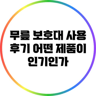 무릎 보호대 사용 후기: 어떤 제품이 인기인가?