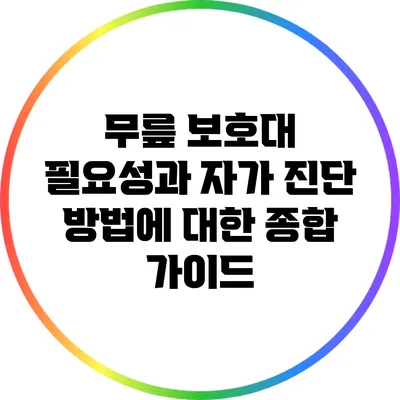 무릎 보호대: 필요성과 자가 진단 방법에 대한 종합 가이드