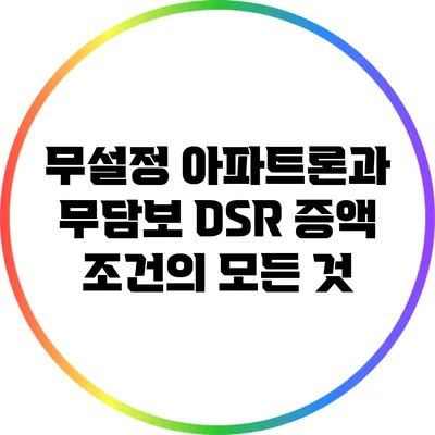 무설정 아파트론과 무담보 DSR 증액 조건의 모든 것