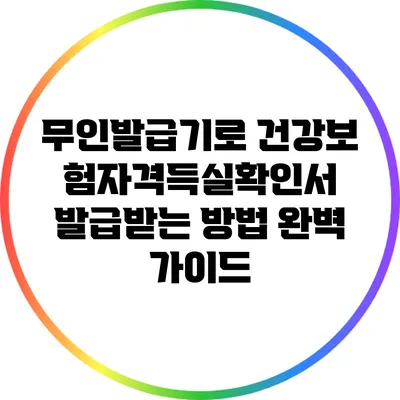 무인발급기로 건강보험자격득실확인서 발급받는 방법 완벽 가이드
