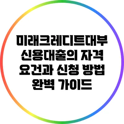 미래크레디트대부 신용대출의 자격 요건과 신청 방법 완벽 가이드