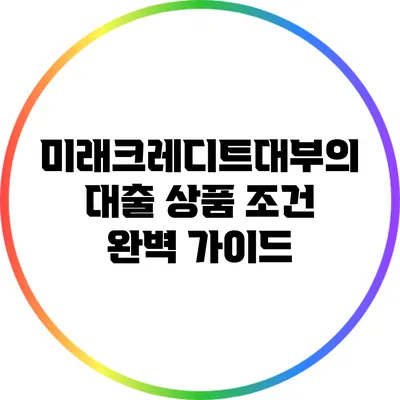 미래크레디트대부의 대출 상품 조건 완벽 가이드