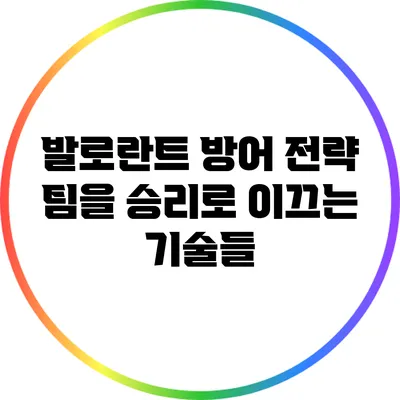 발로란트 방어 전략: 팀을 승리로 이끄는 기술들
