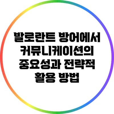 발로란트 방어에서 커뮤니케이션의 중요성과 전략적 활용 방법