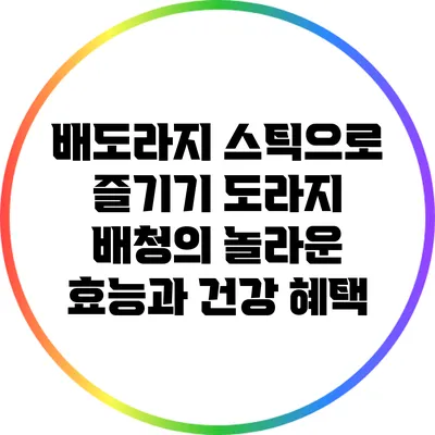 배도라지 스틱으로 즐기기: 도라지 배청의 놀라운 효능과 건강 혜택