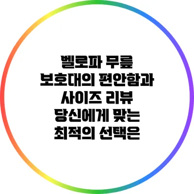 벨로파 무릎 보호대의 편안함과 사이즈 리뷰: 당신에게 맞는 최적의 선택은?