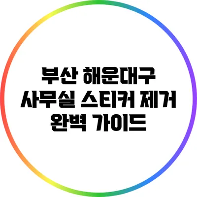 부산 해운대구 사무실 스티커 제거 완벽 가이드