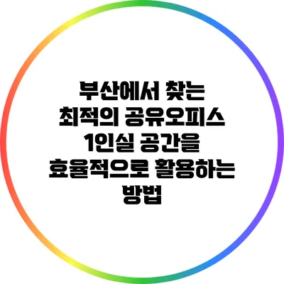 부산에서 찾는 최적의 공유오피스 1인실: 공간을 효율적으로 활용하는 방법