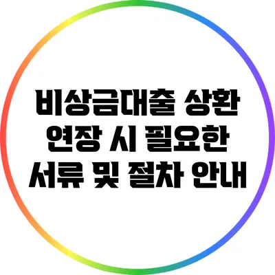 비상금대출 상환 연장 시 필요한 서류 및 절차 안내