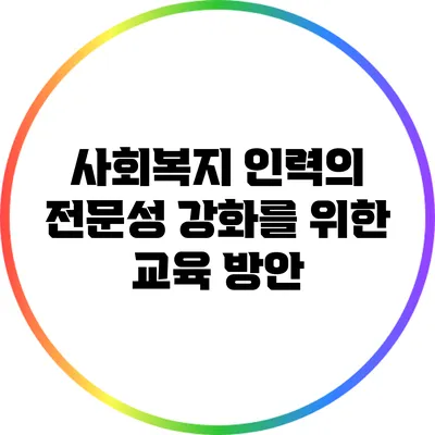 사회복지 인력의 전문성 강화를 위한 교육 방안