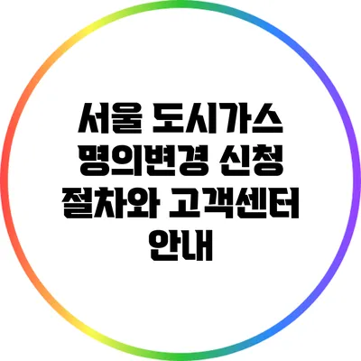 서울 도시가스 명의변경 신청 절차와 고객센터 안내