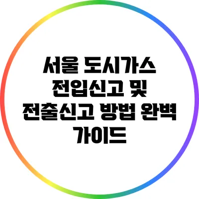서울 도시가스 전입신고 및 전출신고 방법 완벽 가이드