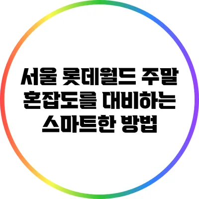서울 롯데월드 주말 혼잡도를 대비하는 스마트한 방법