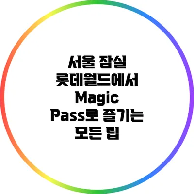 서울 잠실 롯데월드에서 Magic Pass로 즐기는 모든 팁