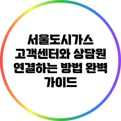 서울도시가스 고객센터와 상담원 연결하는 방법 완벽 가이드