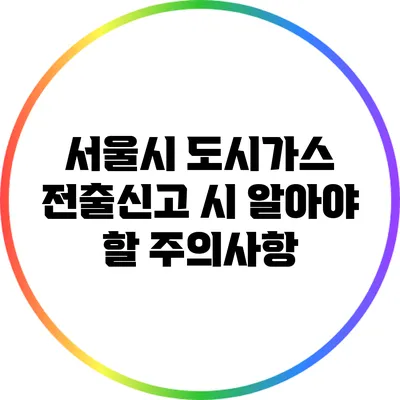 서울시 도시가스 전출신고 시 알아야 할 주의사항