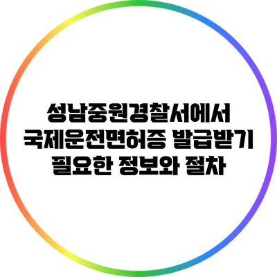 성남중원경찰서에서 국제운전면허증 발급받기: 필요한 정보와 절차