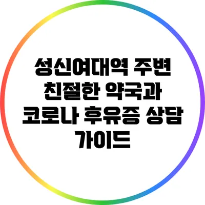 성신여대역 주변 친절한 약국과 코로나 후유증 상담 가이드