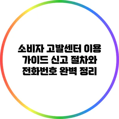 소비자 고발센터 이용 가이드: 신고 절차와 전화번호 완벽 정리