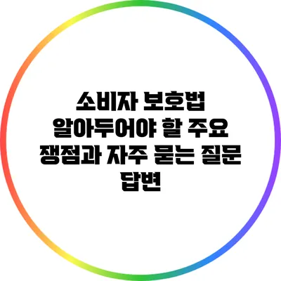 소비자 보호법: 알아두어야 할 주요 쟁점과 자주 묻는 질문 답변
