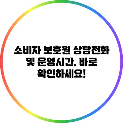 소비자 보호원 상담전화 및 운영시간, 바로 확인하세요!