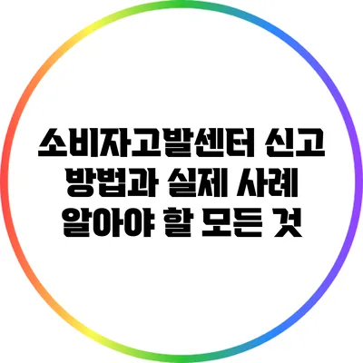 소비자고발센터 신고 방법과 실제 사례: 알아야 할 모든 것