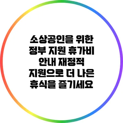 소상공인을 위한 정부 지원 휴가비 안내: 재정적 지원으로 더 나은 휴식을 즐기세요