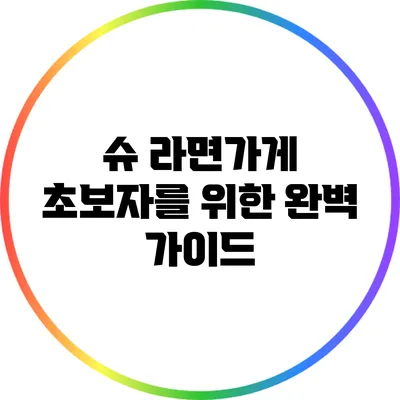 슈 라면가게: 초보자를 위한 완벽 가이드