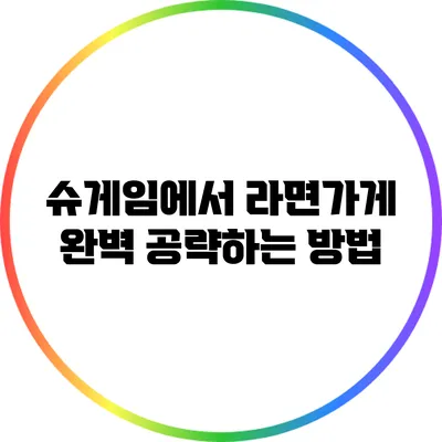 슈게임에서 라면가게 완벽 공략하는 방법