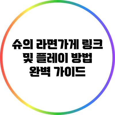 슈의 라면가게: 링크 및 플레이 방법 완벽 가이드