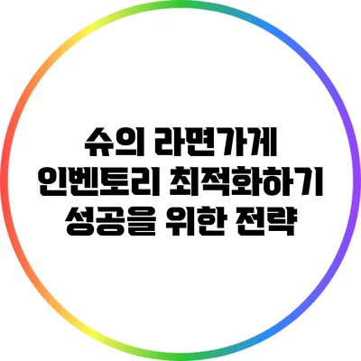 슈의 라면가게 인벤토리 최적화하기: 성공을 위한 전략