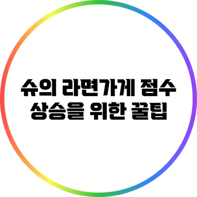 슈의 라면가게 점수 상승을 위한 꿀팁
