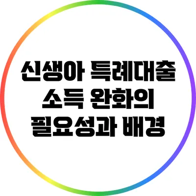 신생아 특례대출 소득 완화의 필요성과 배경