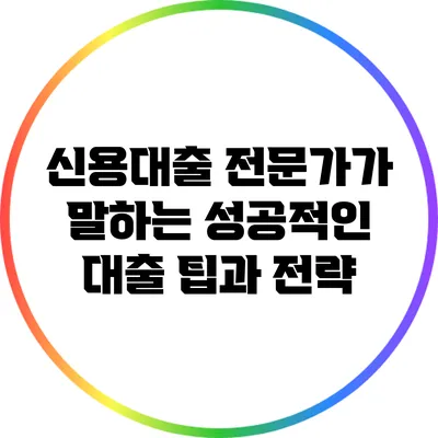 신용대출 전문가가 말하는 성공적인 대출 팁과 전략