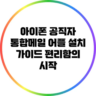 아이폰 공직자 통합메일 어플 설치 가이드: 편리함의 시작