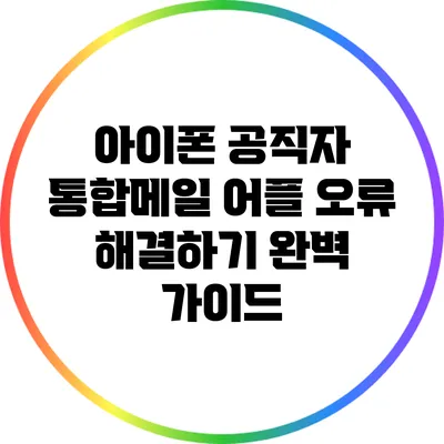 아이폰 공직자 통합메일 어플 오류 해결하기 완벽 가이드