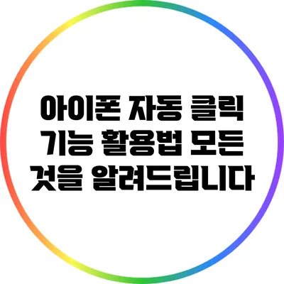아이폰 자동 클릭 기능 활용법: 모든 것을 알려드립니다