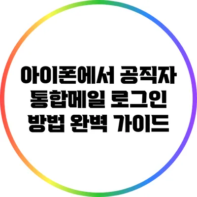 아이폰에서 공직자 통합메일 로그인 방법: 완벽 가이드