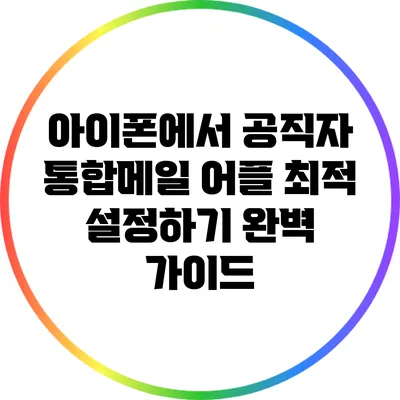 아이폰에서 공직자 통합메일 어플 최적 설정하기: 완벽 가이드