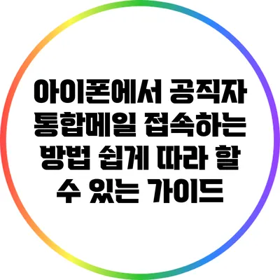 아이폰에서 공직자 통합메일 접속하는 방법: 쉽게 따라 할 수 있는 가이드